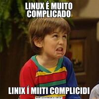LINUX É MUITO COMPLICADOLINIX Í MIITI COMPLICIDI