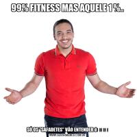 99% FITNESS MAS AQUELE 1 %..SÓ OS "SAFADETES" VÃO ENTENDER 