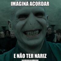 IMAGINA ACORDARE NÃO TER NARIZ