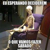 EU ESPERANDO DECIDEREMO QUE VAMOS FAZER SÁBADO