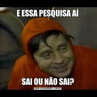 E ESSA PESQUISA AÍSAI OU NÃO SAI?