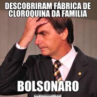 DESCOBRIRAM FÁBRICA DE CLOROQUINA DA FAMILIABOLSONARO