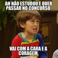 AH NÃO ESTUDOU E QUER PASSAR NO CONCURSO VAI COM A CARA E A CORAGEM 