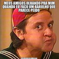 MEUS AMIGOS OLHANDO PRA MIM QUANDO EU FAÇO UM BARULHO QUE PARECE PEIDO