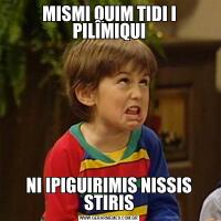 MISMI QUIM TIDI I PILÎMIQUINI IPIGUIRIMIS NISSIS STIRIS
