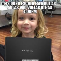 EIS QUE A ESCOLA FALA QUE AS AULAS VÃO VOLTAR ATÉ AS 4:00PM