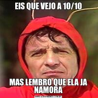 EIS QUE VEJO A 10/10MAS LEMBRO QUE ELA JA NAMORA