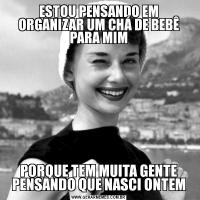 ESTOU PENSANDO EM ORGANIZAR UM CHÁ DE BEBÊ PARA MIMPORQUE TEM MUITA GENTE PENSANDO QUE NASCI ONTEM