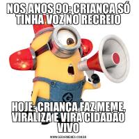 NOS ANOS 90: CRIANÇA SÓ TINHA VOZ NO RECREIOHOJE: CRIANÇA FAZ MEME, VIRALIZA E VIRA CIDADÃO VIVO