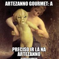 ARTEZANNO GOURMET: APRECISO IR LÁ NA ARTEZANNO