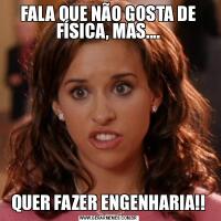 FALA QUE NÃO GOSTA DE FÍSICA, MAS....QUER FAZER ENGENHARIA!!