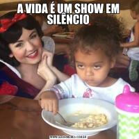 A VIDA É UM SHOW EM SILÊNCIO