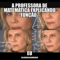 A PROFESSORA DE MATEMÁTICA EXPLICANDO FUNÇÃO..EU