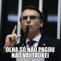 OLHA SÓ NÃO PAGOU NÃO VAI TAOKEI