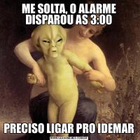 ME SOLTA, O ALARME DISPAROU AS 3:00PRECISO LIGAR PRO IDEMAR