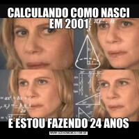 CALCULANDO COMO NASCI EM 2001E ESTOU FAZENDO 24 ANOS