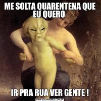 ME SOLTA QUARENTENA QUE EU QUERO IR PRA RUA VER GENTE !