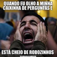 QUANDO EU OLHO A MINHA CAIXINHA DE PERGUNTAS E ESTÁ CHEIO DE ROBOZINHOS 