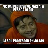 VC VAI PEDIR VOTO, MAS AÍ A PESSOA JÁ DIZ:JÁ SOU PROFESSOR PH 40.789