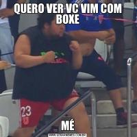 QUERO VER VC VIM COM BOXEMÉ