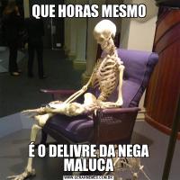 QUE HORAS MESMOÉ O DELIVRE DA NEGA MALUCA