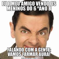 EU E MEU AMIGO VENDO OS MENINOS DO 6 ºANO BFALANDO COM A GENTE: VAMOS FARMAR AURA!