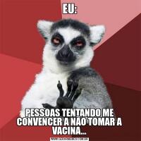 EU:PESSOAS TENTANDO ME CONVENCER A NÃO TOMAR A VACINA...