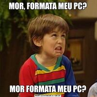 MOR, FORMATA MEU PC?MOR FORMATA MEU PC?