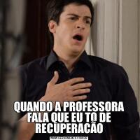 QUANDO A PROFESSORA FALA QUE EU TO DE RECUPERACÃO