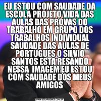 EU ESTOU COM SAUDADE DA ESCOLA PROJETO VIDA DAS AULAS DAS PROVAS DO TRABALHO EM GRUPO DOS TRABALHOS INDIVIDUAL SAUDADE DAS AULAS DE PORTUGUES O SILVIO SANTOS ESTA RESANDO NESSA  IMAGEM EU ESTOU COM SAUDADE DOS MEUS AMIGOS