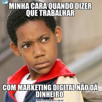 MINHA CARA QUANDO DIZER QUE TRABALHARCOM MARKETING DIGITAL NÃO DÁ DINHEIRO 