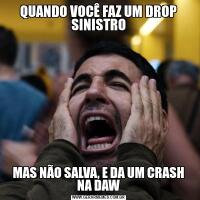 QUANDO VOCÊ FAZ UM DROP SINISTROMAS NÃO SALVA, E DA UM CRASH NA DAW