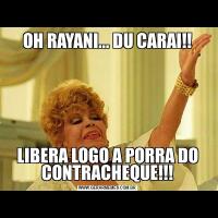 OH RAYANI... DU CARAI!!LIBERA LOGO A PORRA DO CONTRACHEQUE!!!
