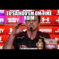 EU SAINDO EM UM TIME RUIM