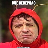 QUE DECEPÇÃO