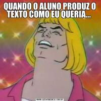 QUANDO O ALUNO PRODUZ O TEXTO COMO EU QUERIA... 