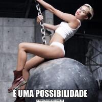 É UMA POSSIBILIDADE