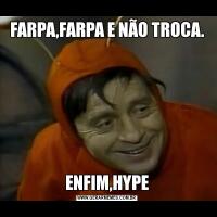 FARPA,FARPA E NÃO TROCA.ENFIM,HYPE