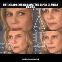 EU TENTANDO ENTENDER A MATÉRIA DEPOIS DE FALTAR NA AULA