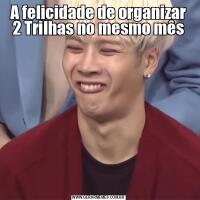 A felicidade de organizar 2 Trilhas no mesmo mês