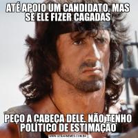 ATÉ APOIO UM CANDIDATO, MAS SE ELE FIZER CAGADASPEÇO A CABEÇA DELE. NÃO TENHO POLÍTICO DE ESTIMAÇÃO