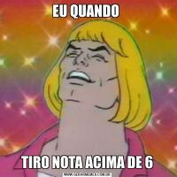 EU QUANDO TIRO NOTA ACIMA DE 6