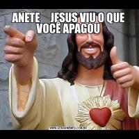ANETE     JESUS VIU O QUE VOCÊ APAGOU