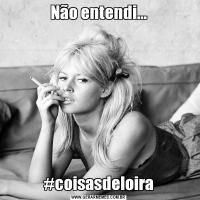 Não entendi...#coisasdeloira