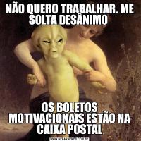 NÃO QUERO TRABALHAR. ME SOLTA DESÂNIMO OS BOLETOS MOTIVACIONAIS ESTÃO NA CAIXA POSTAL