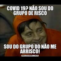 COVID 19? NÃO SOU DO GRUPO DE RISCOSOU DO GRUPO DO NÃO ME ARRISCO!