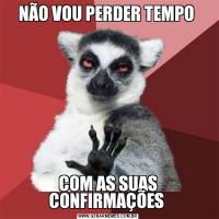 NÃO VOU PERDER TEMPO COM AS SUAS CONFIRMAÇÕES 