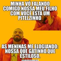 MINHA VÓ FALANDO COMIGO:NOSSA MEU FILHO COM VOCÊ ESTA UM PITELZINHO AS MENINAS ME ELOGIANDO: NOSSA QUE GATINHO,QUE ESTILOSO.