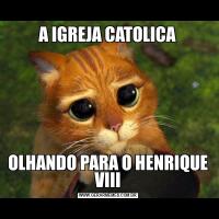 A IGREJA CATOLICAOLHANDO PARA O HENRIQUE VIII