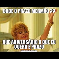 CADE O PRAZO MERMÃO ??QUE ANIVERSÁRIO O QUE EU QUERO É PRAZO